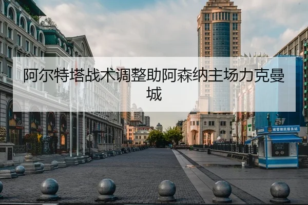 阿尔特塔战术调整助阿森纳主场力克曼城